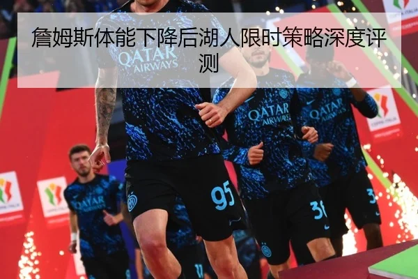 詹姆斯体能下降后湖人限时策略深度评测